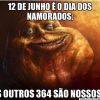 Pois é! Um dia pros namorados, e todos os outros pros solteiros