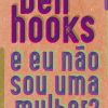 "E eu não sou uma mulher", de bell hooks, fala sobre a realidade da mulher negra