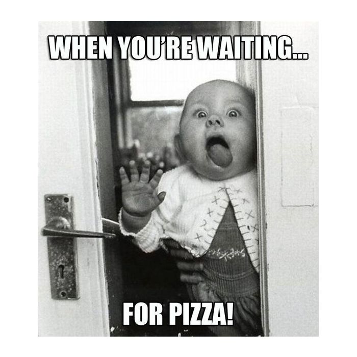 Como todo mundo fica quando tá esperando a pizza chegar!